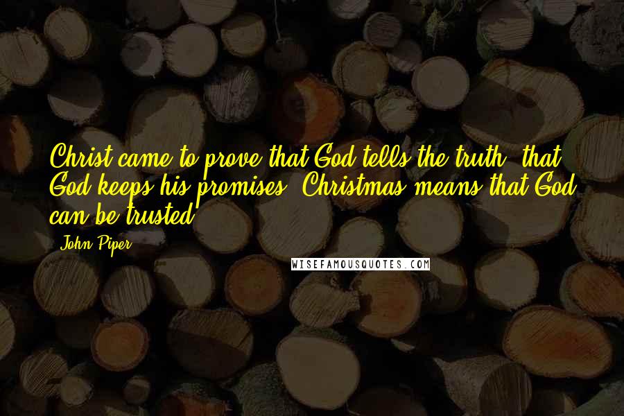 John Piper Quotes: Christ came to prove that God tells the truth, that God keeps his promises. Christmas means that God can be trusted.