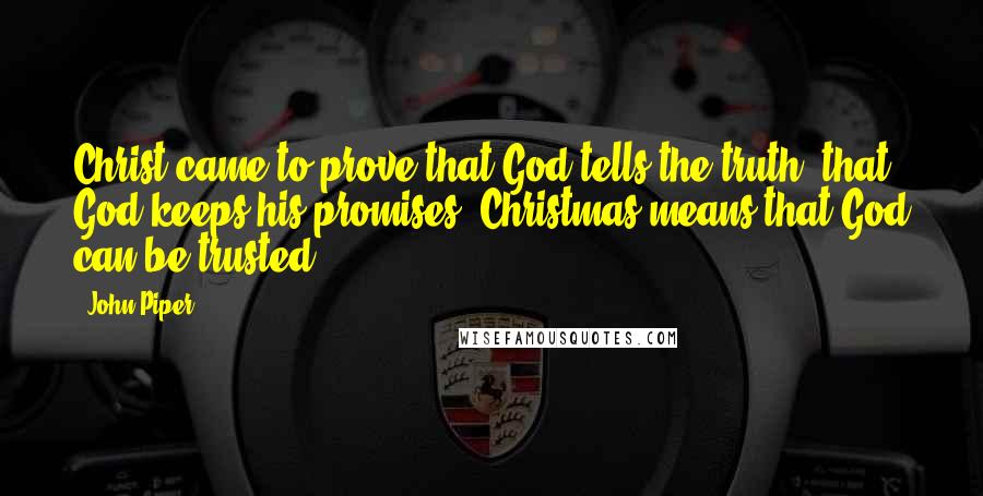 John Piper Quotes: Christ came to prove that God tells the truth, that God keeps his promises. Christmas means that God can be trusted.