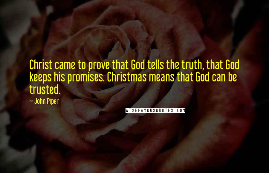 John Piper Quotes: Christ came to prove that God tells the truth, that God keeps his promises. Christmas means that God can be trusted.