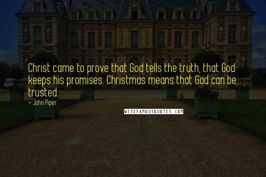 John Piper Quotes: Christ came to prove that God tells the truth, that God keeps his promises. Christmas means that God can be trusted.