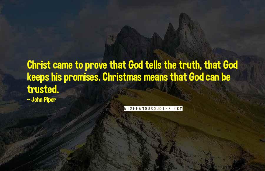 John Piper Quotes: Christ came to prove that God tells the truth, that God keeps his promises. Christmas means that God can be trusted.