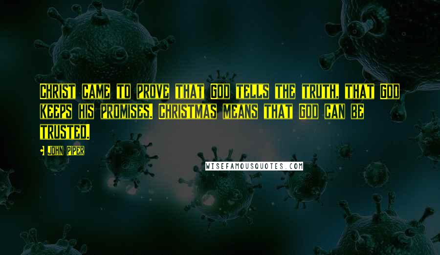 John Piper Quotes: Christ came to prove that God tells the truth, that God keeps his promises. Christmas means that God can be trusted.