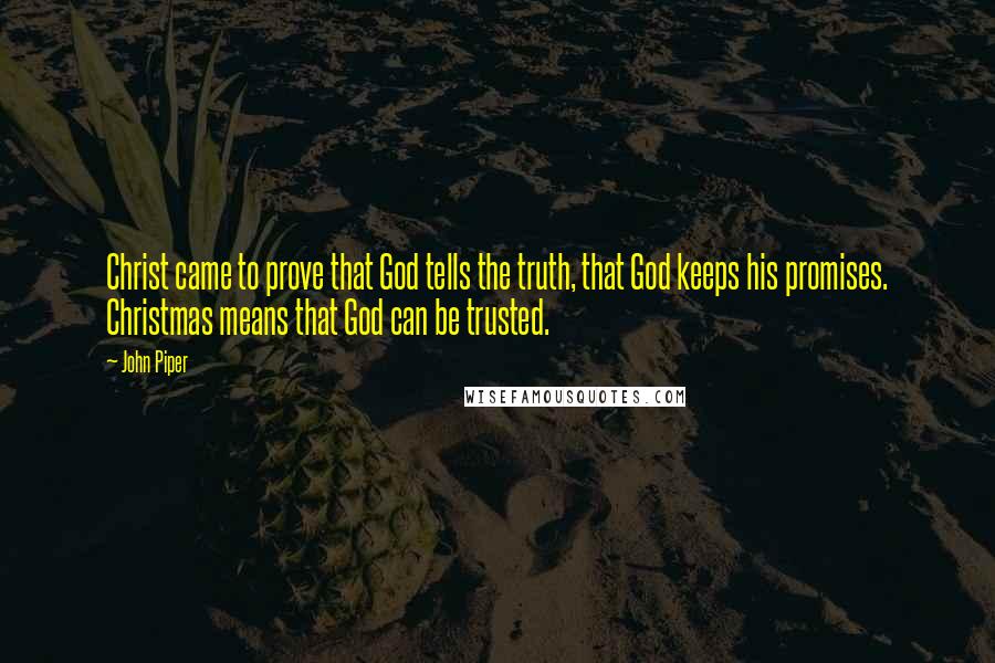 John Piper Quotes: Christ came to prove that God tells the truth, that God keeps his promises. Christmas means that God can be trusted.