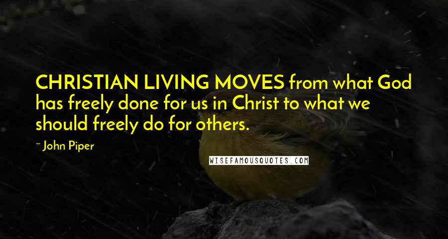 John Piper Quotes: CHRISTIAN LIVING MOVES from what God has freely done for us in Christ to what we should freely do for others.