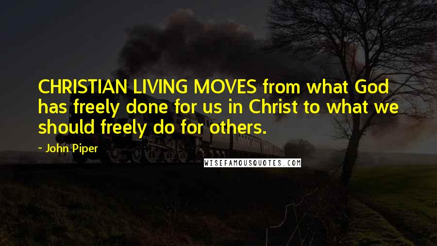 John Piper Quotes: CHRISTIAN LIVING MOVES from what God has freely done for us in Christ to what we should freely do for others.