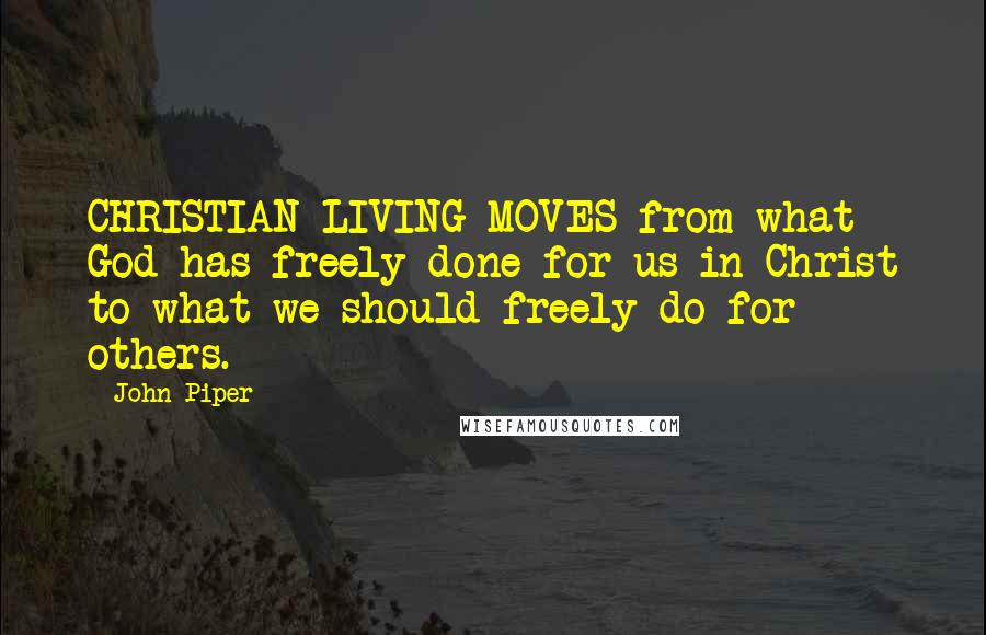 John Piper Quotes: CHRISTIAN LIVING MOVES from what God has freely done for us in Christ to what we should freely do for others.