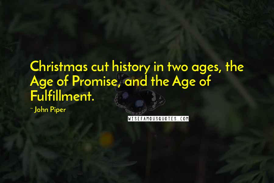 John Piper Quotes: Christmas cut history in two ages, the Age of Promise, and the Age of Fulfillment.