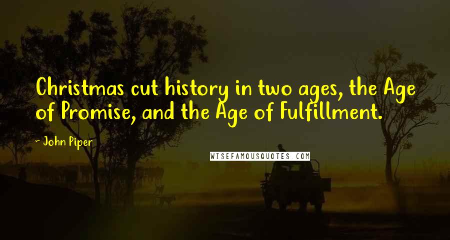 John Piper Quotes: Christmas cut history in two ages, the Age of Promise, and the Age of Fulfillment.