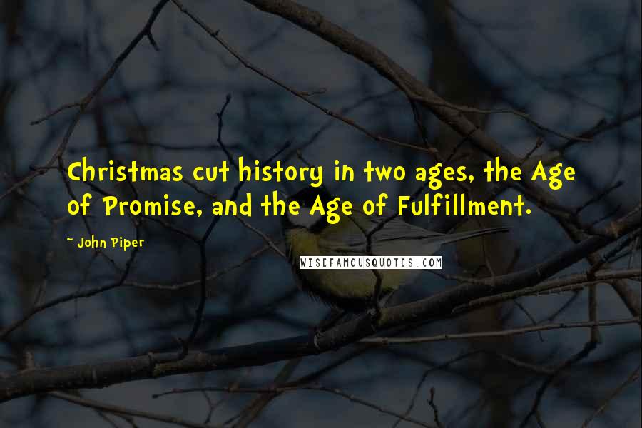 John Piper Quotes: Christmas cut history in two ages, the Age of Promise, and the Age of Fulfillment.