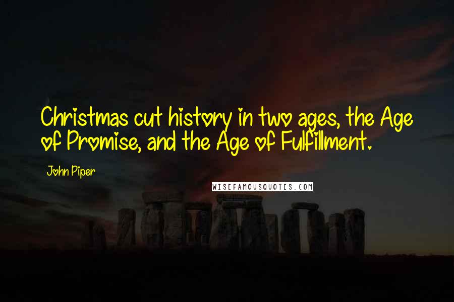 John Piper Quotes: Christmas cut history in two ages, the Age of Promise, and the Age of Fulfillment.