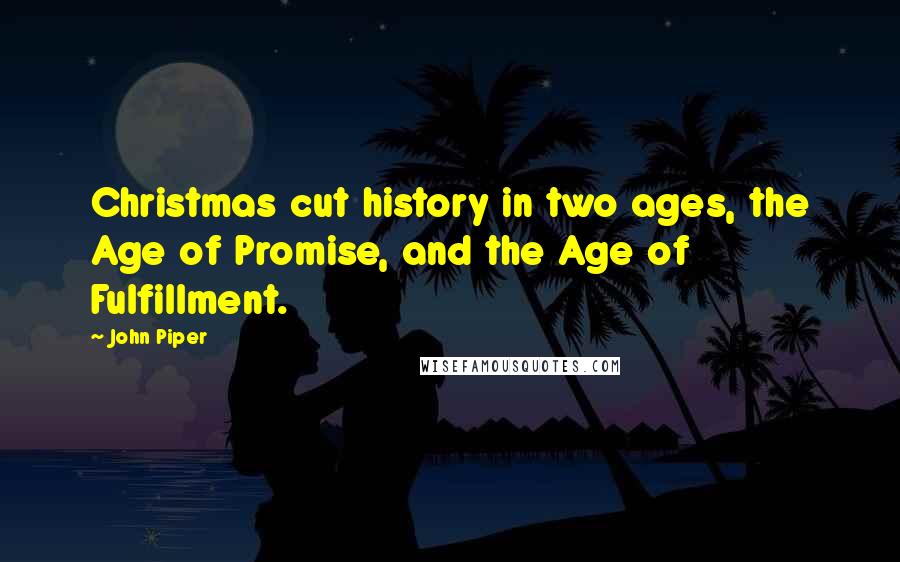 John Piper Quotes: Christmas cut history in two ages, the Age of Promise, and the Age of Fulfillment.