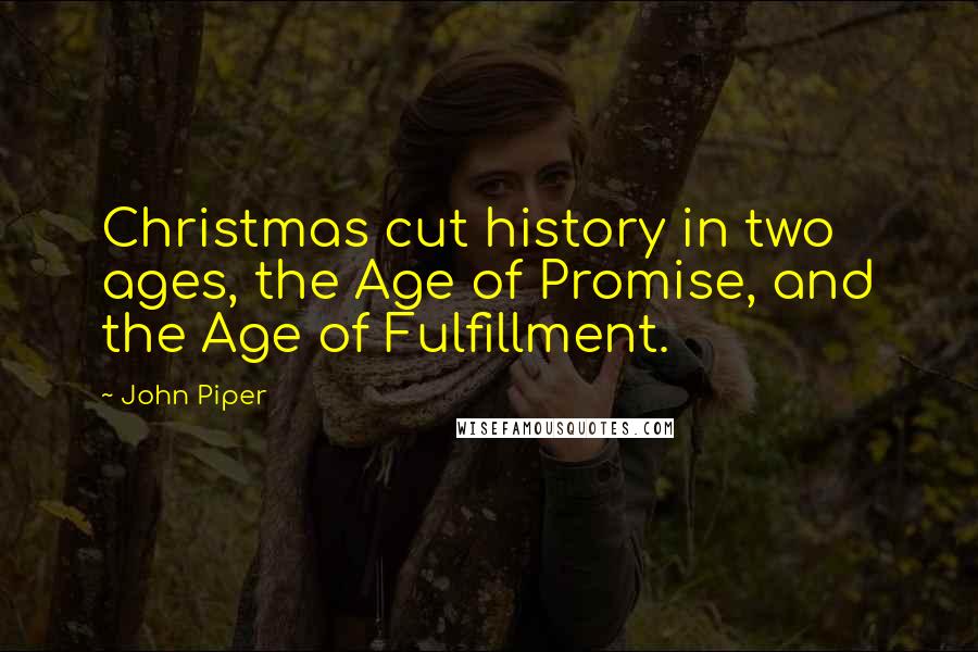 John Piper Quotes: Christmas cut history in two ages, the Age of Promise, and the Age of Fulfillment.