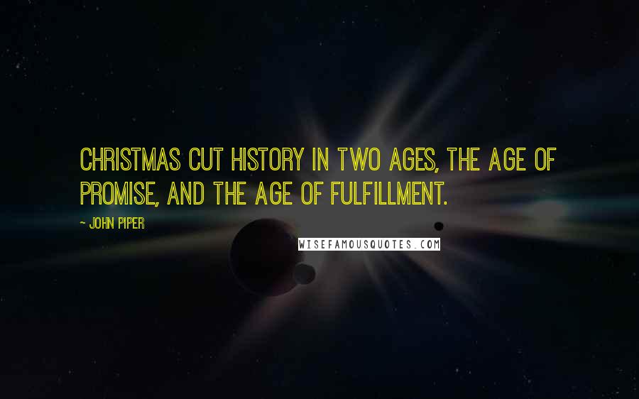 John Piper Quotes: Christmas cut history in two ages, the Age of Promise, and the Age of Fulfillment.