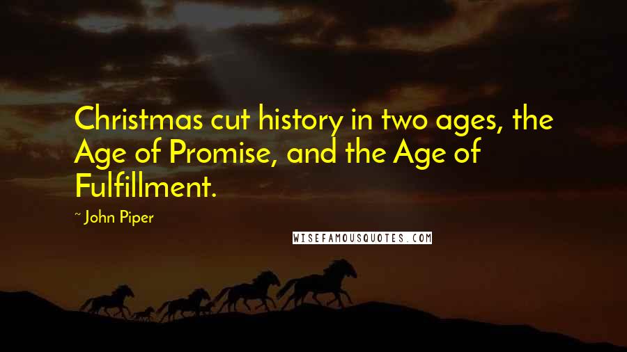 John Piper Quotes: Christmas cut history in two ages, the Age of Promise, and the Age of Fulfillment.