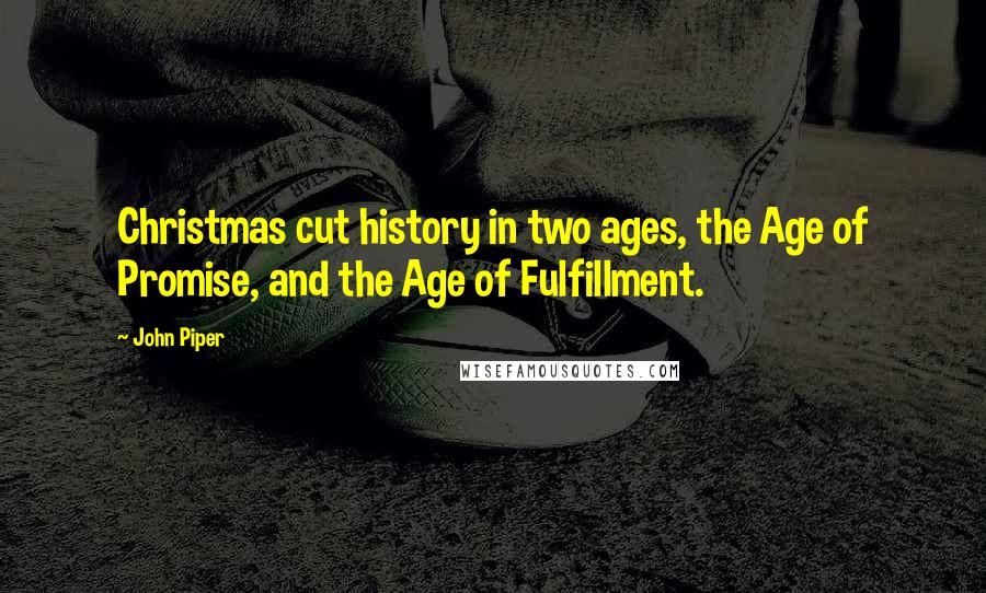 John Piper Quotes: Christmas cut history in two ages, the Age of Promise, and the Age of Fulfillment.