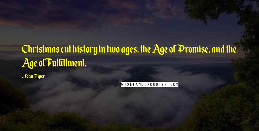 John Piper Quotes: Christmas cut history in two ages, the Age of Promise, and the Age of Fulfillment.