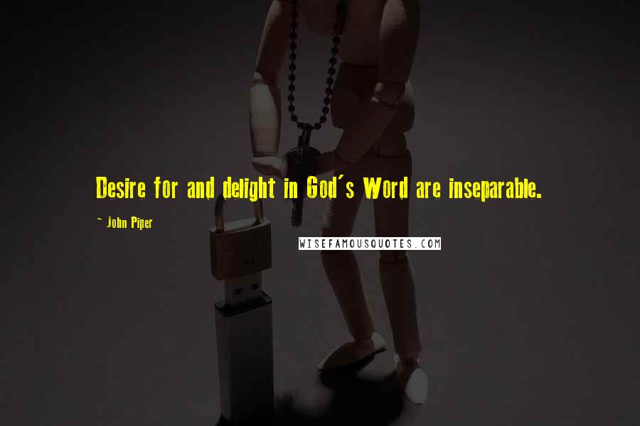 John Piper Quotes: Desire for and delight in God's Word are inseparable.