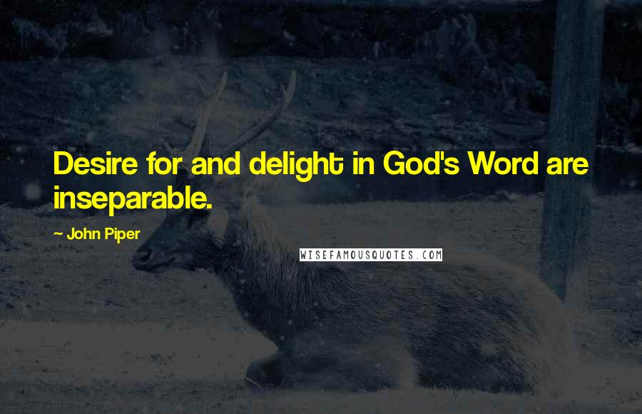 John Piper Quotes: Desire for and delight in God's Word are inseparable.