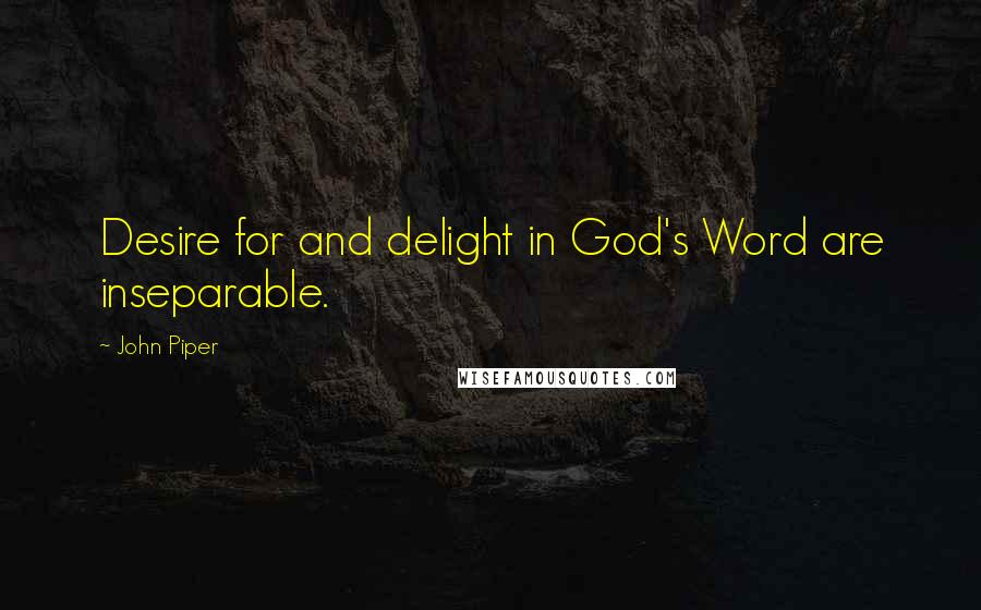 John Piper Quotes: Desire for and delight in God's Word are inseparable.