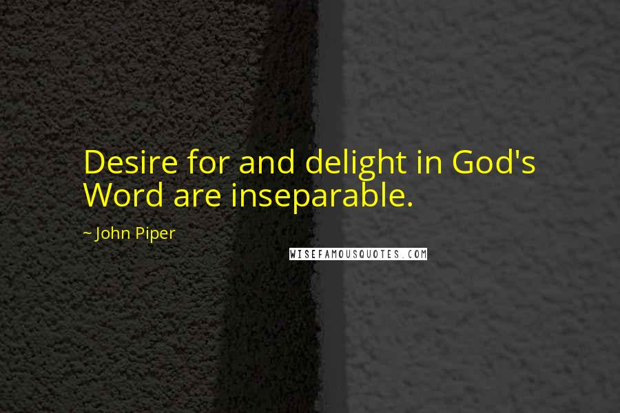 John Piper Quotes: Desire for and delight in God's Word are inseparable.