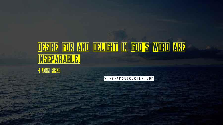 John Piper Quotes: Desire for and delight in God's Word are inseparable.