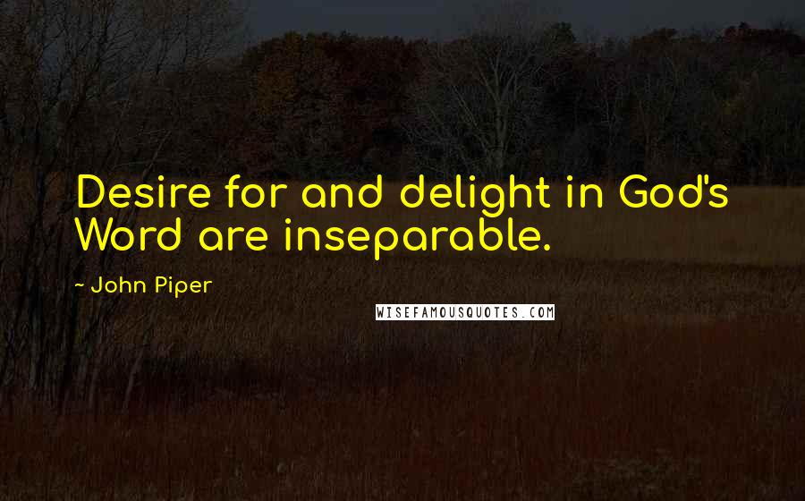 John Piper Quotes: Desire for and delight in God's Word are inseparable.