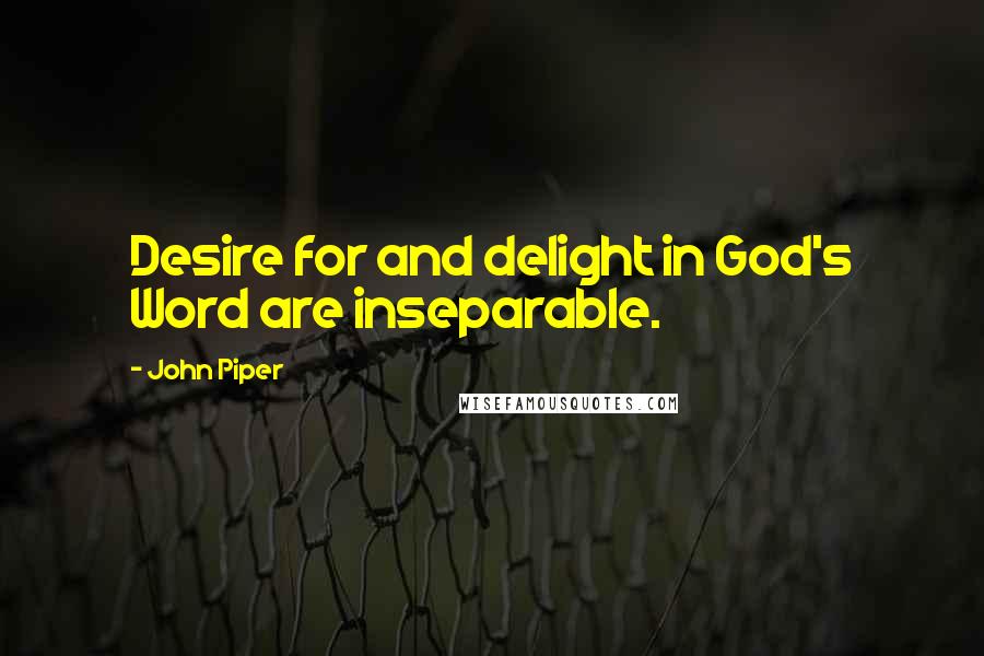 John Piper Quotes: Desire for and delight in God's Word are inseparable.