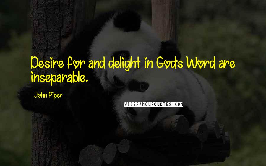 John Piper Quotes: Desire for and delight in God's Word are inseparable.