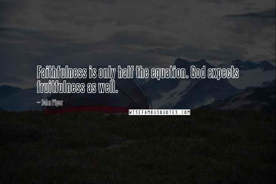 John Piper Quotes: Faithfulness is only half the equation. God expects fruitfulness as well.