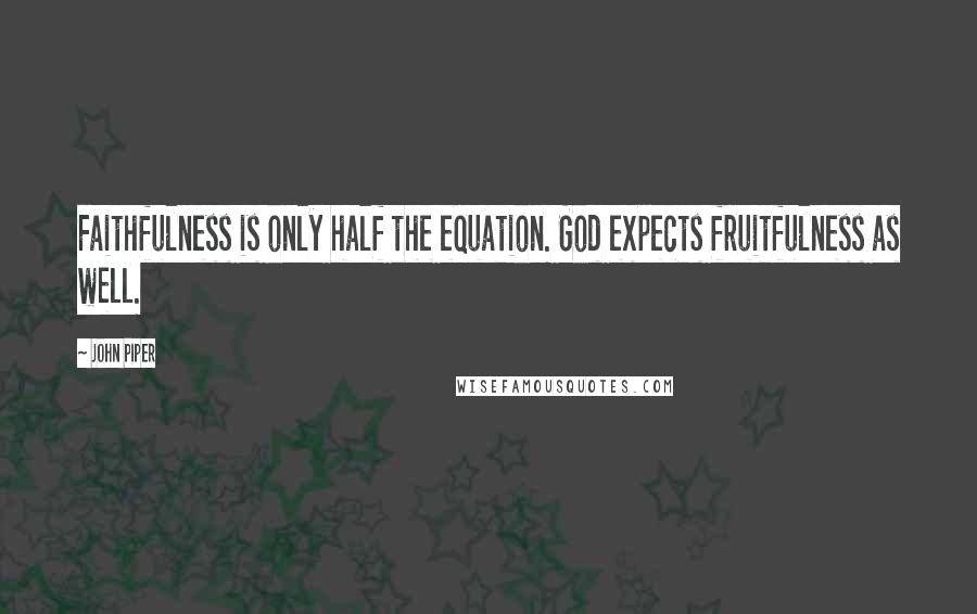 John Piper Quotes: Faithfulness is only half the equation. God expects fruitfulness as well.