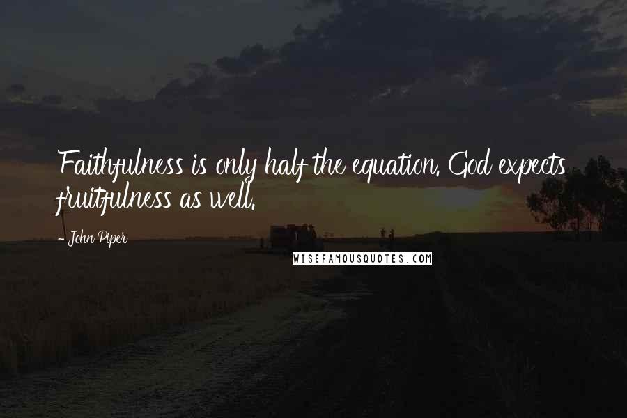 John Piper Quotes: Faithfulness is only half the equation. God expects fruitfulness as well.