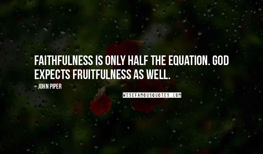 John Piper Quotes: Faithfulness is only half the equation. God expects fruitfulness as well.