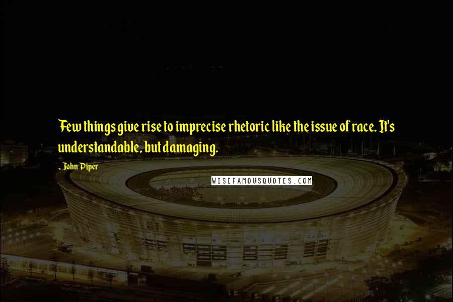 John Piper Quotes: Few things give rise to imprecise rhetoric like the issue of race. It's understandable, but damaging.