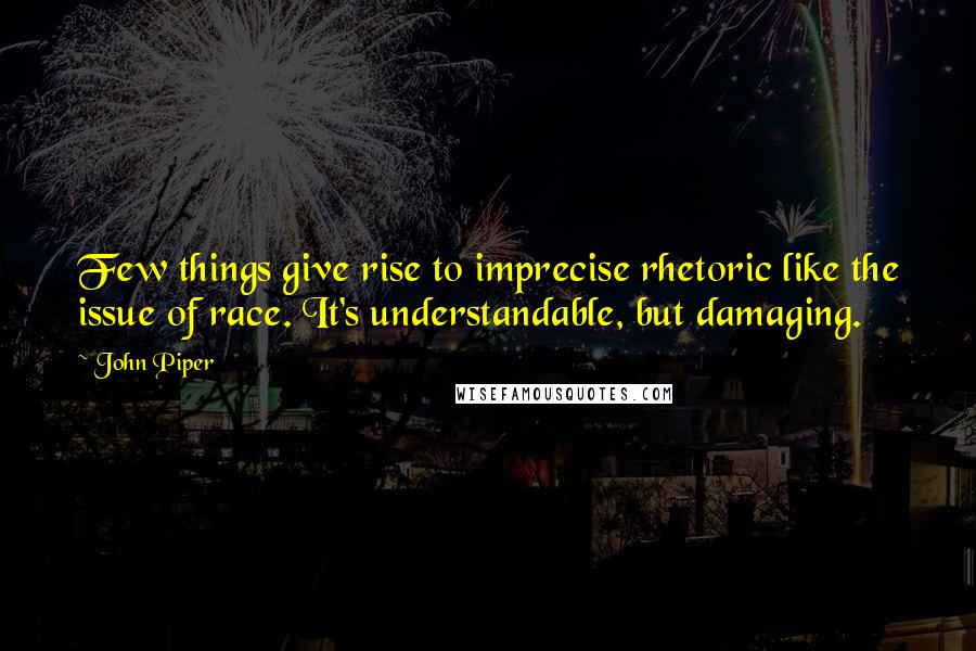 John Piper Quotes: Few things give rise to imprecise rhetoric like the issue of race. It's understandable, but damaging.