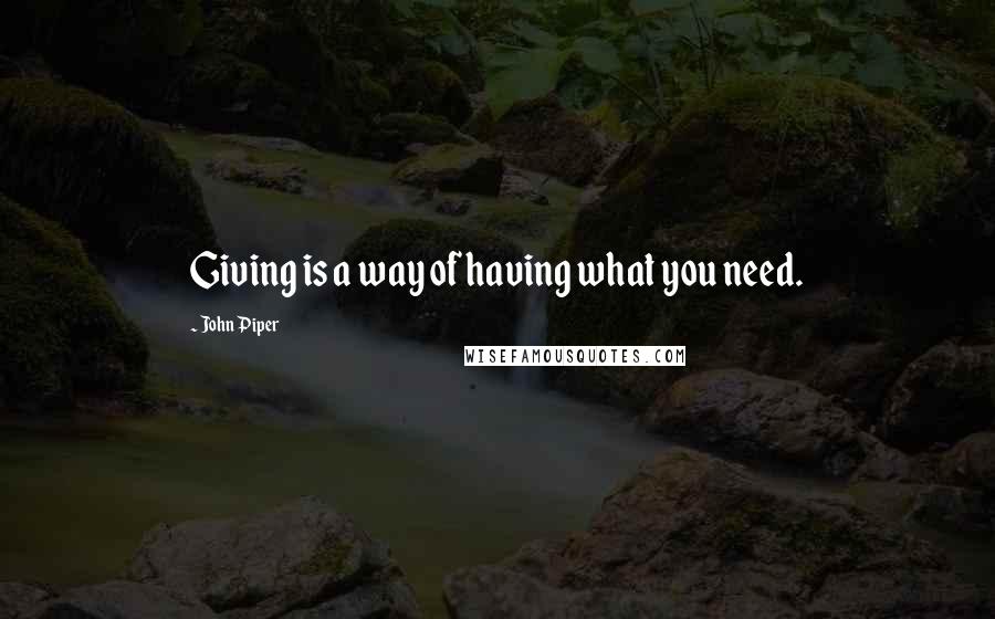 John Piper Quotes: Giving is a way of having what you need.