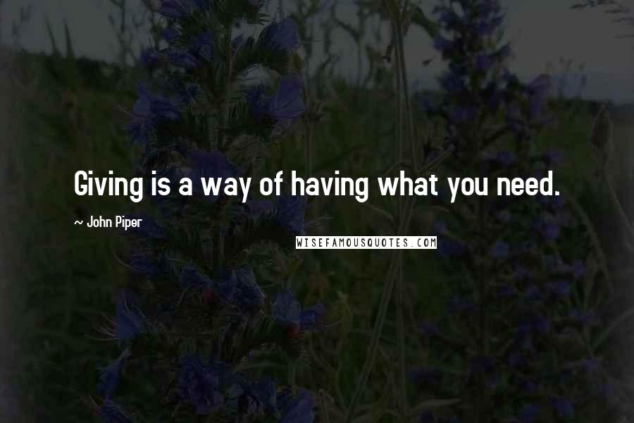 John Piper Quotes: Giving is a way of having what you need.