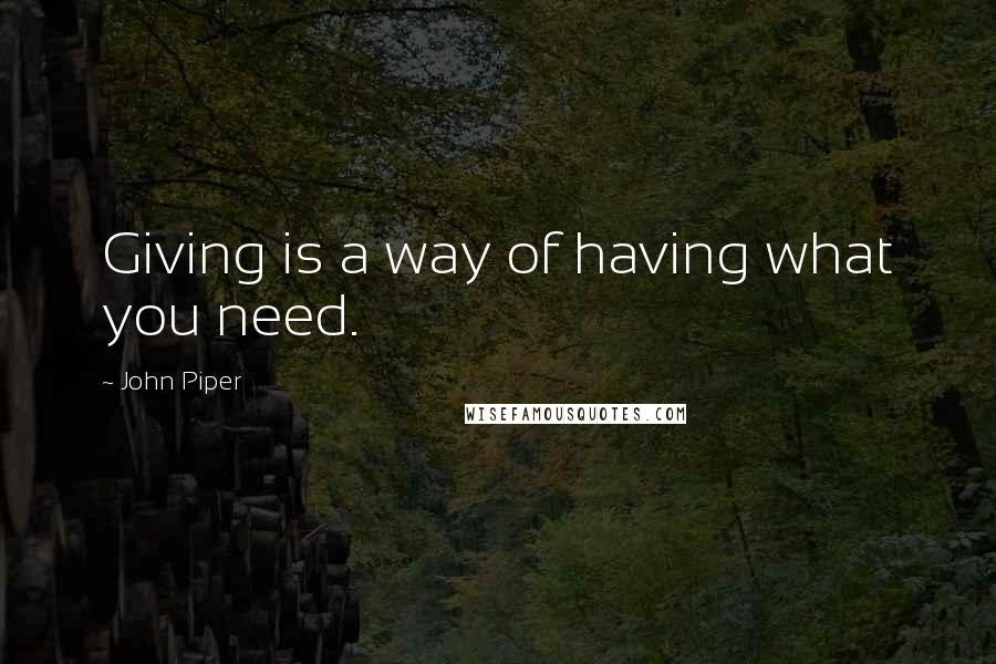 John Piper Quotes: Giving is a way of having what you need.