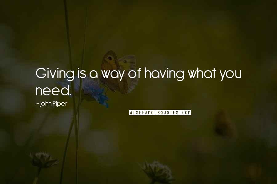 John Piper Quotes: Giving is a way of having what you need.