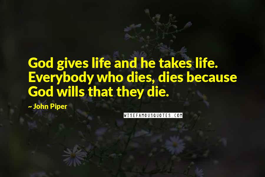 John Piper Quotes: God gives life and he takes life. Everybody who dies, dies because God wills that they die.