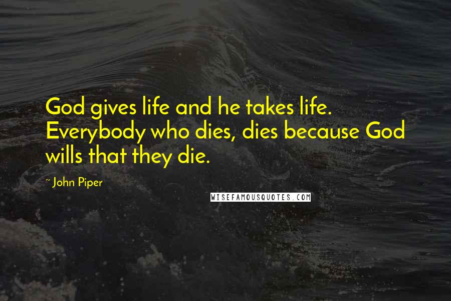 John Piper Quotes: God gives life and he takes life. Everybody who dies, dies because God wills that they die.
