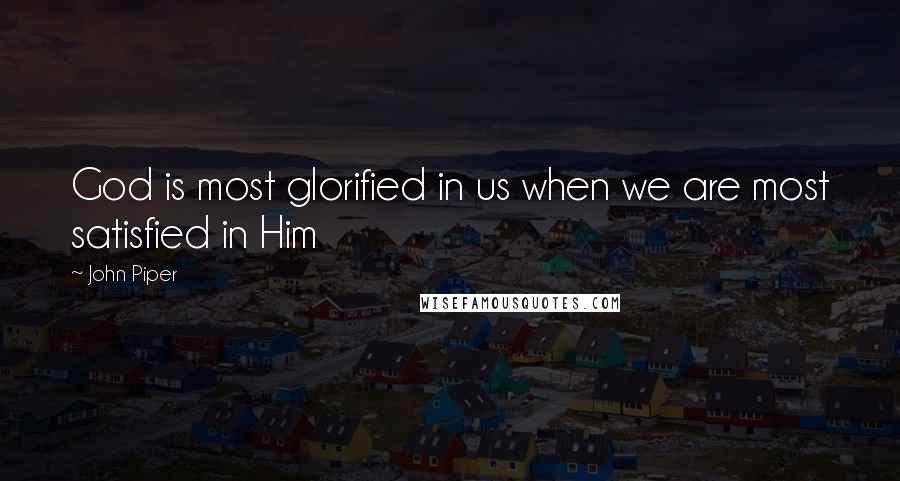 John Piper Quotes: God is most glorified in us when we are most satisfied in Him