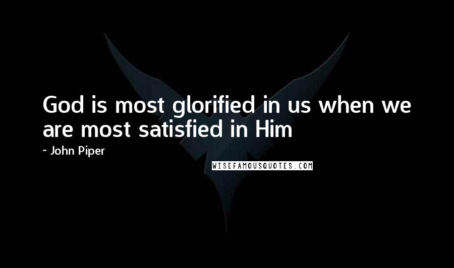 John Piper Quotes: God is most glorified in us when we are most satisfied in Him