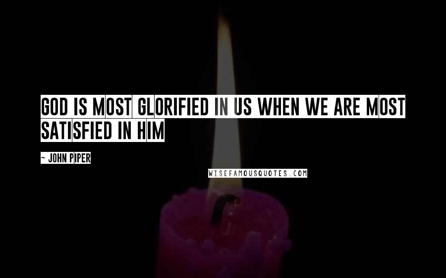 John Piper Quotes: God is most glorified in us when we are most satisfied in Him