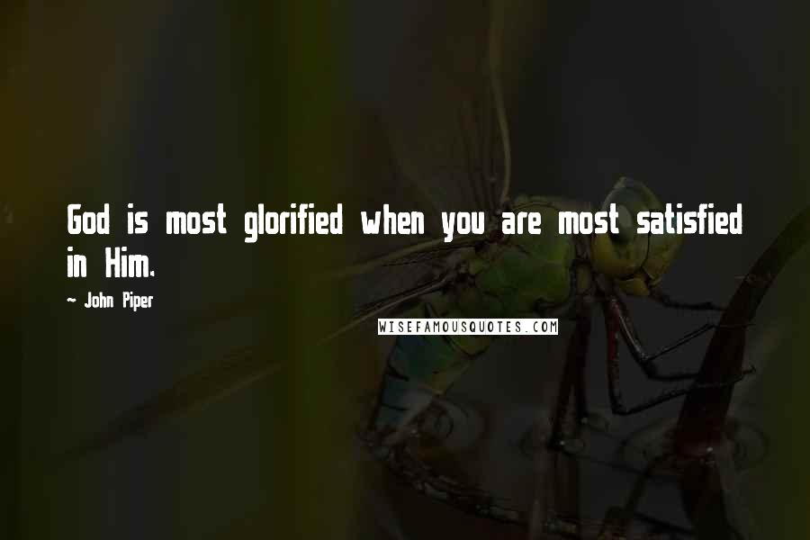 John Piper Quotes: God is most glorified when you are most satisfied in Him.