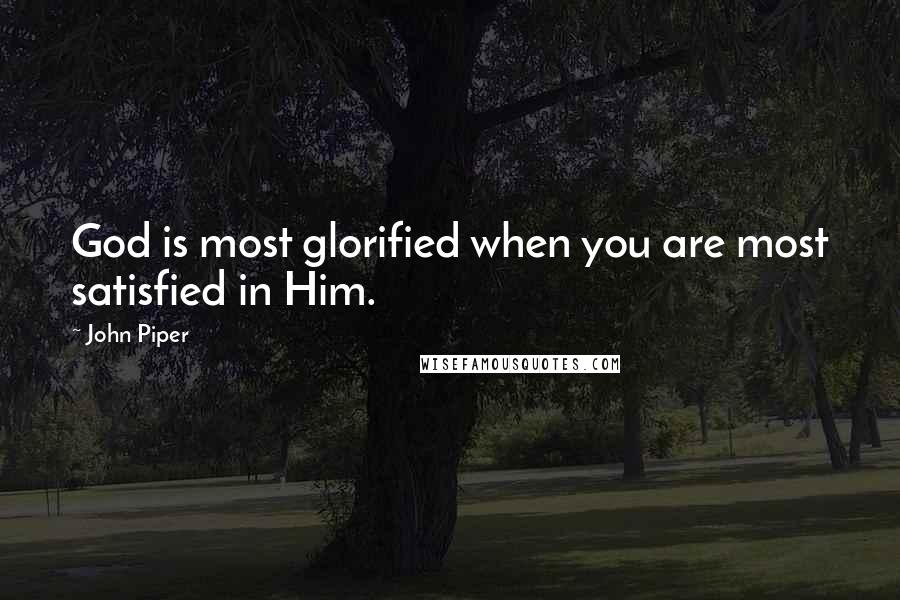 John Piper Quotes: God is most glorified when you are most satisfied in Him.