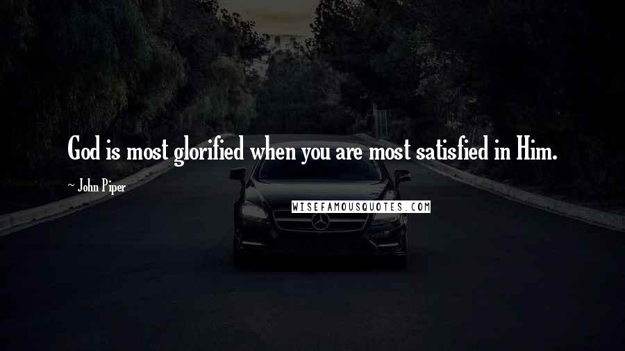 John Piper Quotes: God is most glorified when you are most satisfied in Him.