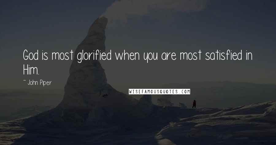 John Piper Quotes: God is most glorified when you are most satisfied in Him.