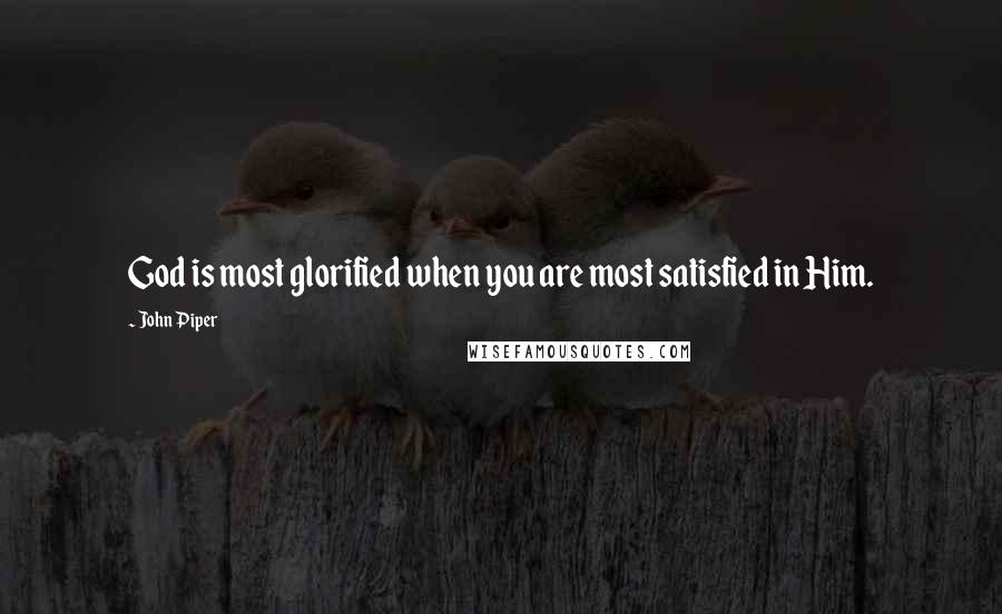 John Piper Quotes: God is most glorified when you are most satisfied in Him.