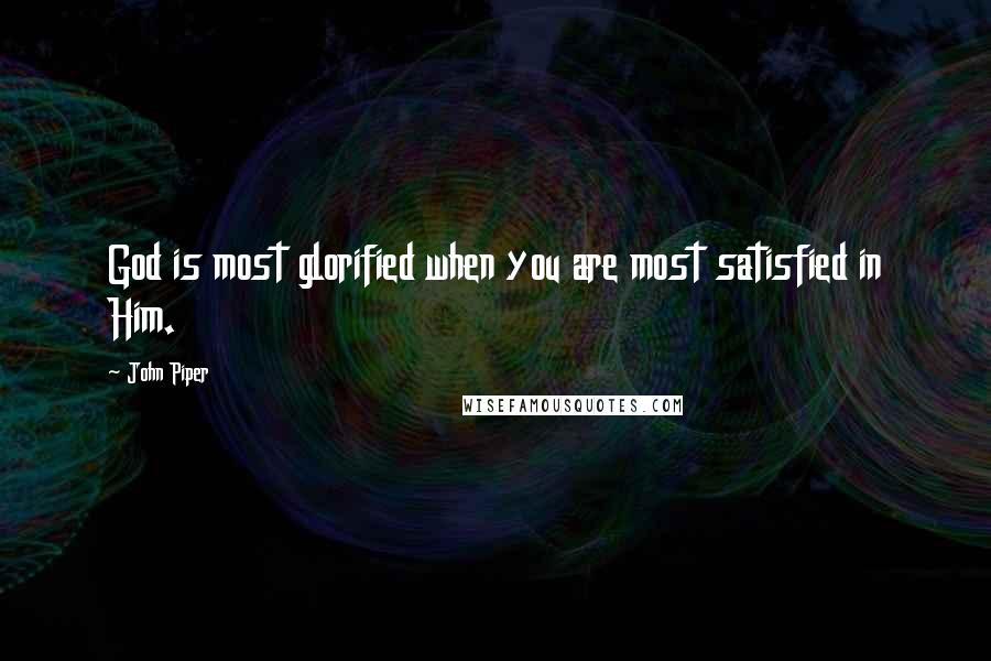 John Piper Quotes: God is most glorified when you are most satisfied in Him.