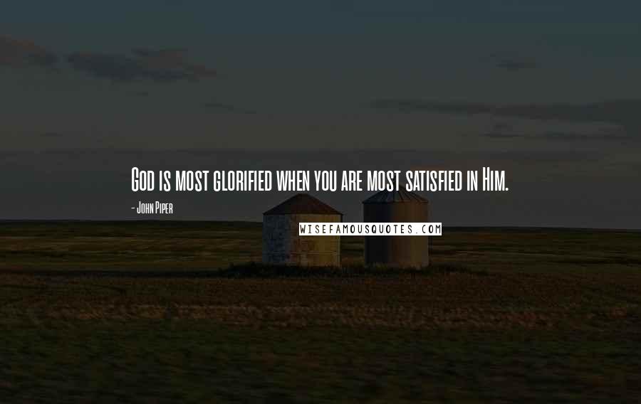 John Piper Quotes: God is most glorified when you are most satisfied in Him.